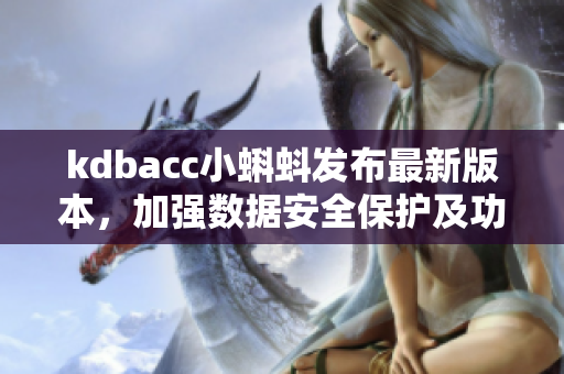 kdbacc小蝌蚪發(fā)布最新版本，加強數(shù)據(jù)安全保護(hù)及功能拓展！