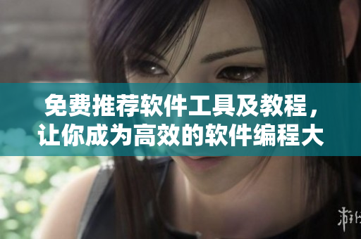 免費(fèi)推薦軟件工具及教程，讓你成為高效的軟件編程大師