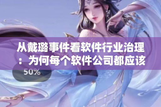從戴璐事件看軟件行業(yè)治理：為何每個(gè)軟件公司都應(yīng)該珍視個(gè)人隱私保護(hù)？
