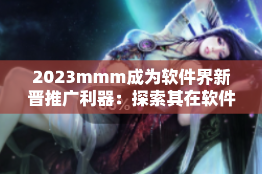 2023mmm成為軟件界新晉推廣利器：探索其在軟件營銷中的應(yīng)用