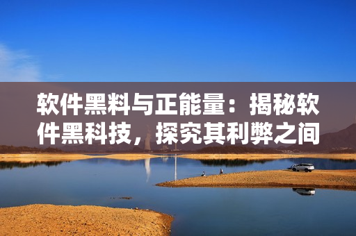 軟件黑料與正能量：揭秘軟件黑科技，探究其利弊之間