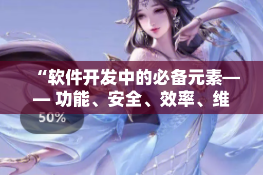 “軟件開發(fā)中的必備元素—— 功能、安全、效率、維護和用戶體驗” “軟件開發(fā)中的必備元素—— 功能、安全、效率、維護和用戶體驗”