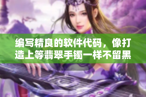 編寫精良的軟件代碼，像打造上等翡翠手鐲一樣不留黑料