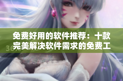 免費好用的軟件推薦：十款完美解決軟件需求的免費工具