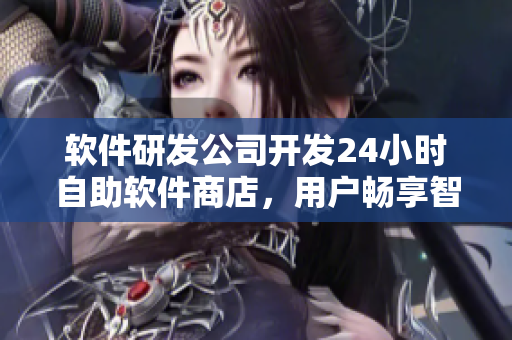軟件研發(fā)公司開發(fā)24小時(shí)自助軟件商店，用戶暢享智能購物體驗(yàn)