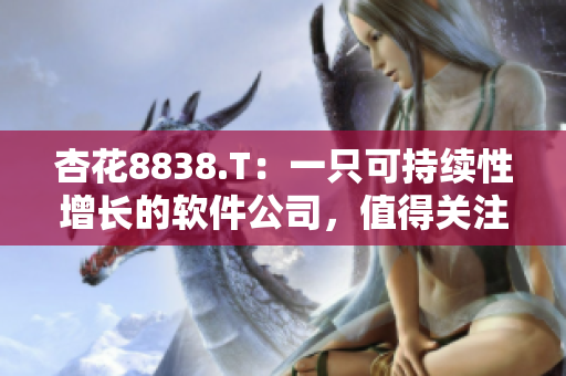 杏花8838.T：一只可持續(xù)性增長的軟件公司，值得關(guān)注！