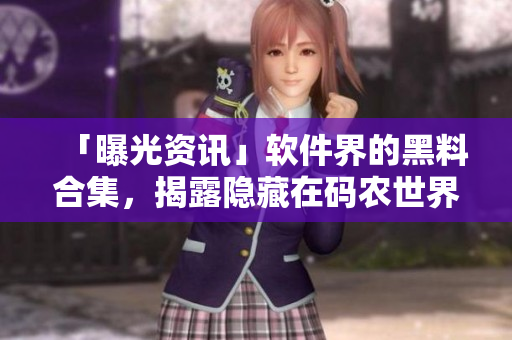 「曝光資訊」軟件界的黑料合集，揭露隱藏在碼農(nóng)世界的驚人內(nèi)幕