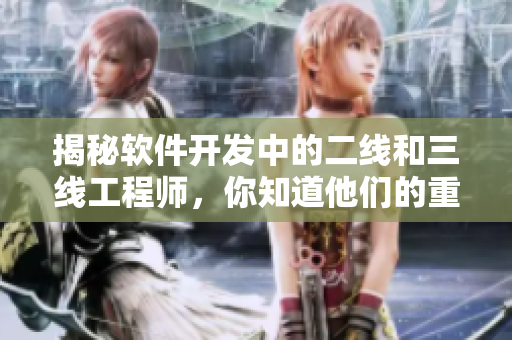 揭秘軟件開發(fā)中的二線和三線工程師，你知道他們的重要性嗎？
