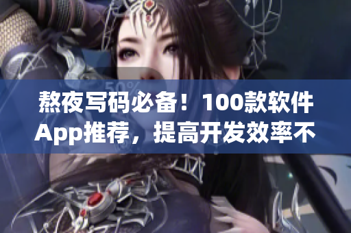 熬夜寫碼必備！100款軟件App推薦，提高開發(fā)效率不再難