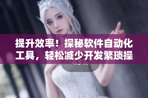 提升效率！探秘軟件自動(dòng)化工具，輕松減少開發(fā)繁瑣操作