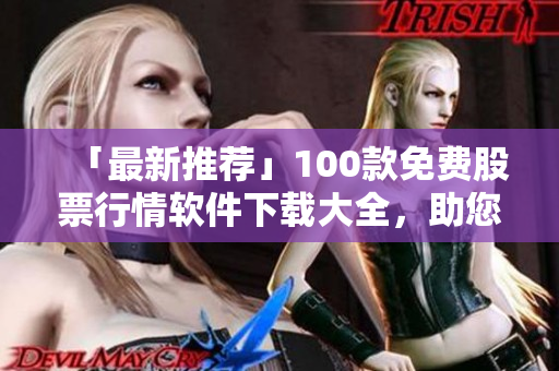「最新推薦」100款免費(fèi)股票行情軟件下載大全,助您實(shí)時緊盯股市總動態(tài)! 「最新推薦」100款免費(fèi)股票行情軟件下載大全,助您實(shí)時緊盯股市總動態(tài)!