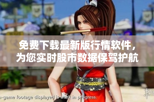 免費(fèi)下載最新版行情軟件，為您實(shí)時(shí)股市數(shù)據(jù)保駕護(hù)航！