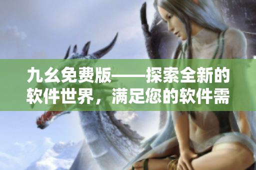 九幺免費版——探索全新的軟件世界，滿足您的軟件需求！