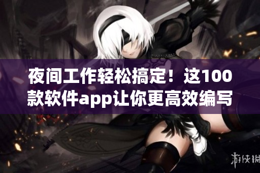 夜間工作輕松搞定！這100款軟件app讓你更高效編寫(xiě)編程代碼
