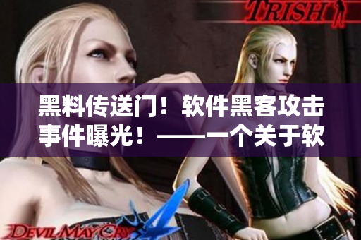 黑料傳送門！軟件黑客攻擊事件曝光！——一個關(guān)于軟件安全的真實故事