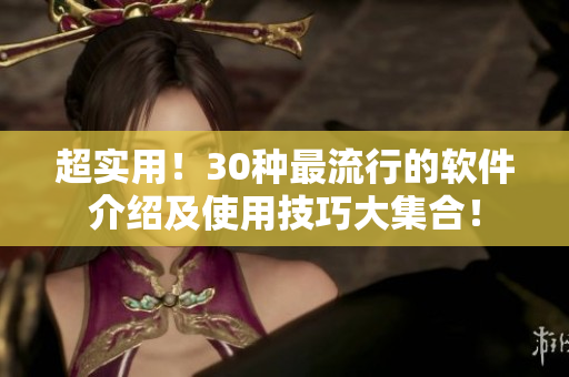超實(shí)用！30種最流行的軟件介紹及使用技巧大集合！