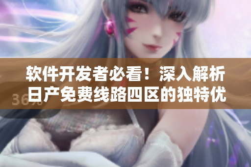 軟件開發(fā)者必看！深入解析日產(chǎn)免費(fèi)線路四區(qū)的獨(dú)特優(yōu)勢