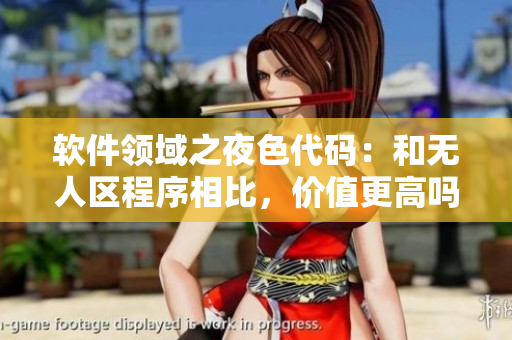 軟件領(lǐng)域之夜色代碼:和無人區(qū)程序相比,價值更高嗎? 軟件領(lǐng)域之夜色代碼:和無人區(qū)程序相比,價值更高嗎?