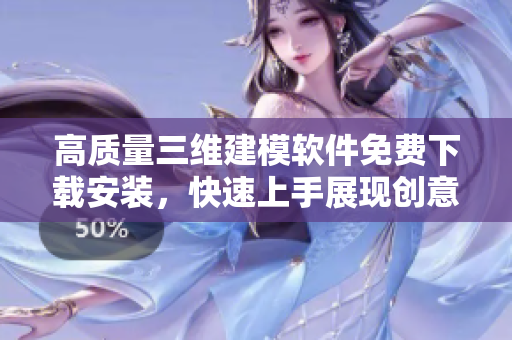 高質(zhì)量三維建模軟件免費(fèi)下載安裝，快速上手展現(xiàn)創(chuàng)意！