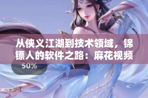 從俠義江湖到技術(shù)領(lǐng)域，錦鏢人的軟件之路：麻花視頻的成功案例