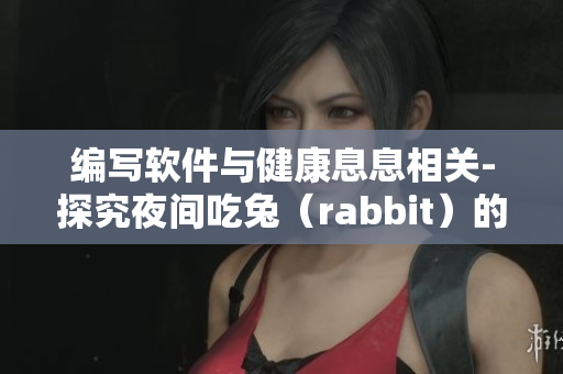 編寫(xiě)軟件與健康息息相關(guān)-探究夜間吃兔（rabbit）的健康影響
