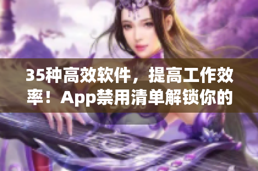 35種高效軟件，提高工作效率！App禁用清單解鎖你的工作效率！