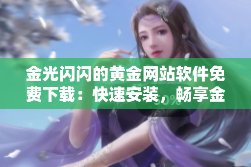 金光閃閃的黃金網(wǎng)站軟件免費(fèi)下載：快速安裝，暢享金融服務(wù)！