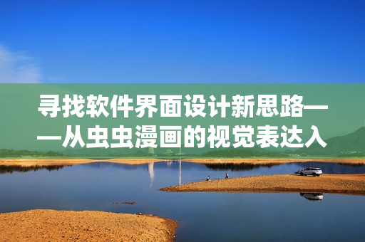 尋找軟件界面設(shè)計(jì)新思路——從蟲(chóng)蟲(chóng)漫畫(huà)的視覺(jué)表達(dá)入手！