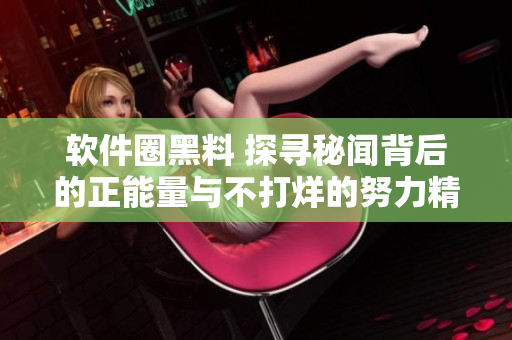 軟件圈黑料 探尋秘聞背后的正能量與不打烊的努力精神 軟件圈黑料 探尋秘聞背后的正能量與不打烊的努力精神