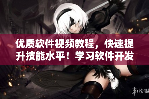 優(yōu)質(zhì)軟件視頻教程,快速提升技能水平!學(xué)習(xí)軟件開(kāi)發(fā)的最佳入口網(wǎng)站 優(yōu)質(zhì)軟件視頻教程,快速提升技能水平!學(xué)習(xí)軟件開(kāi)發(fā)的最佳入口網(wǎng)站