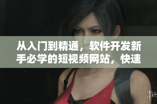 從入門到精通，軟件開發(fā)新手必學(xué)的短視頻網(wǎng)站，快速成為軟件行業(yè)高手！