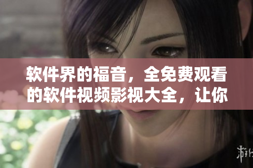 軟件界的福音,全免費觀看的軟件視頻影視大全,讓你暢享IT世界的視覺盛宴! 軟件界的福音,全免費觀看的軟件視頻影視大全,讓你暢享IT世界的視覺盛宴!