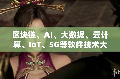 區(qū)塊鏈、AI、大數(shù)據(jù)、云計算、IoT、5G等軟件技術(shù)大比拼！