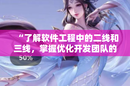 “了解軟件工程中的二線和三線，掌握優(yōu)化開發(fā)團隊的關(guān)鍵”