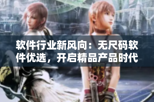 軟件行業(yè)新風(fēng)向：無尺碼軟件優(yōu)選，開啟精品產(chǎn)品時(shí)代