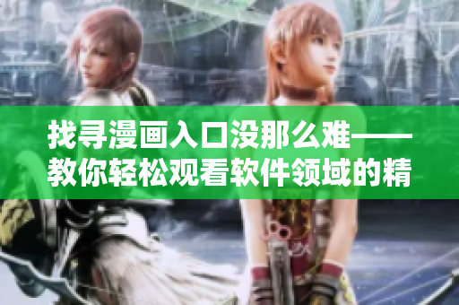 找尋漫畫入口沒那么難——教你輕松觀看軟件領(lǐng)域的精彩漫畫！