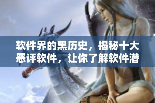軟件界的黑歷史,揭秘十大惡評軟件,讓你了解軟件潛規(guī)則 軟件界的黑歷史,揭秘十大惡評軟件,讓你了解軟件潛規(guī)則