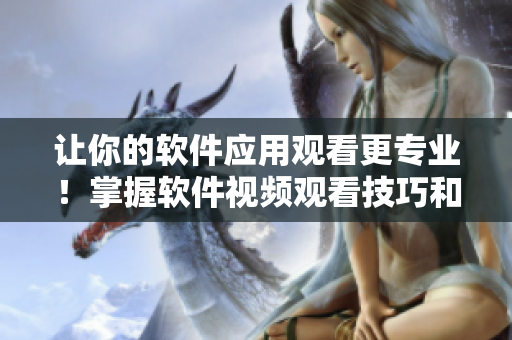 讓你的軟件應(yīng)用觀看更專業(yè)！掌握軟件視頻觀看技巧和方法