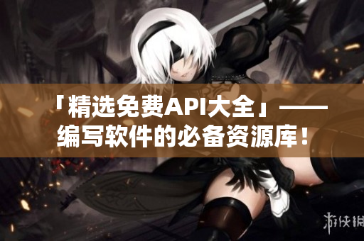「精選免費(fèi)API大全」—— 編寫軟件的必備資源庫！