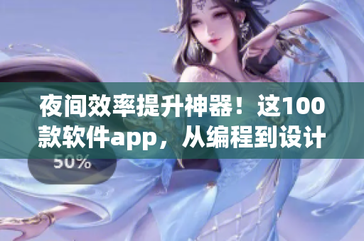 夜間效率提升神器！這100款軟件app，從編程到設(shè)計應(yīng)有盡有！